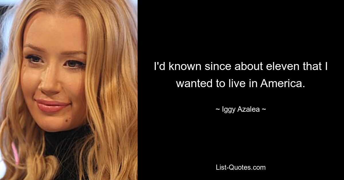 I'd known since about eleven that I wanted to live in America. — © Iggy Azalea