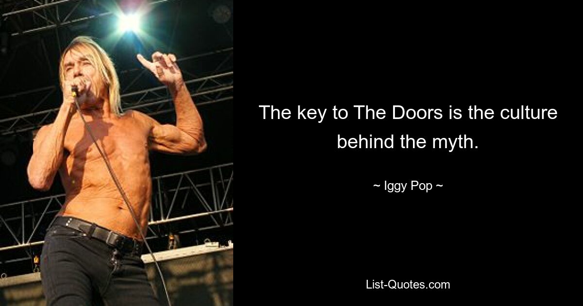 The key to The Doors is the culture behind the myth. — © Iggy Pop