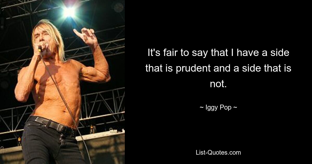 It's fair to say that I have a side that is prudent and a side that is not. — © Iggy Pop