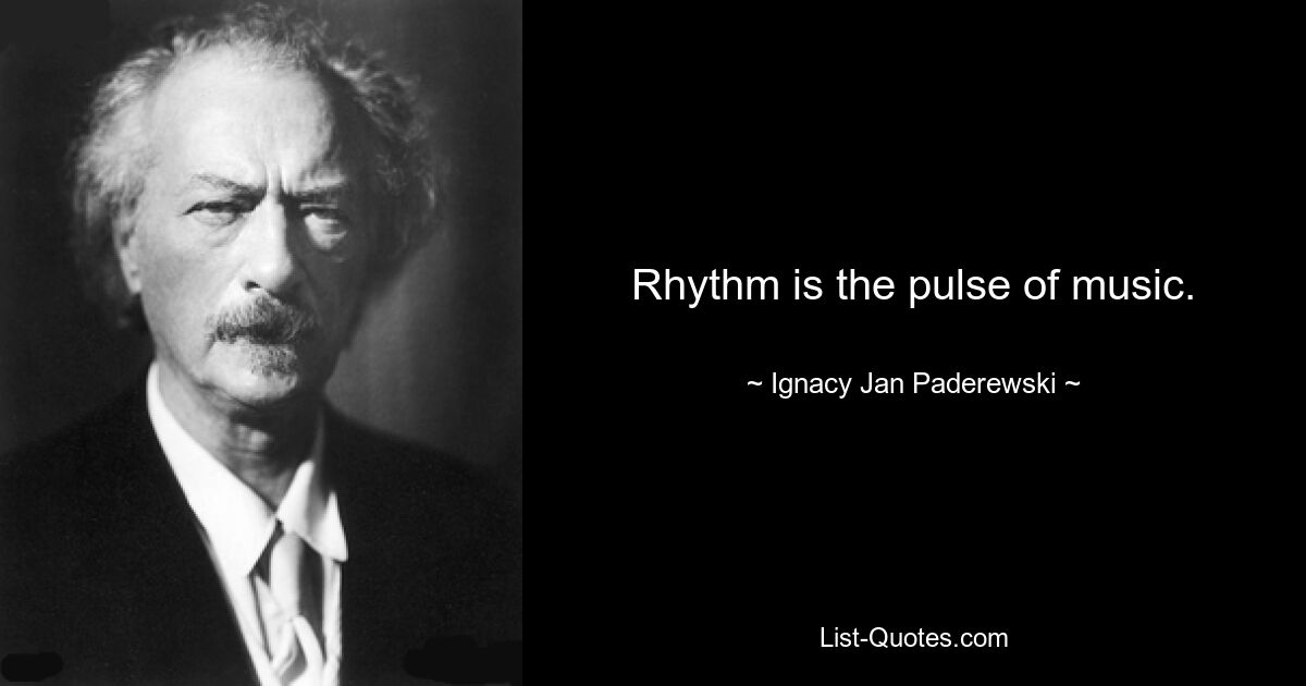 Rhythm is the pulse of music. — © Ignacy Jan Paderewski