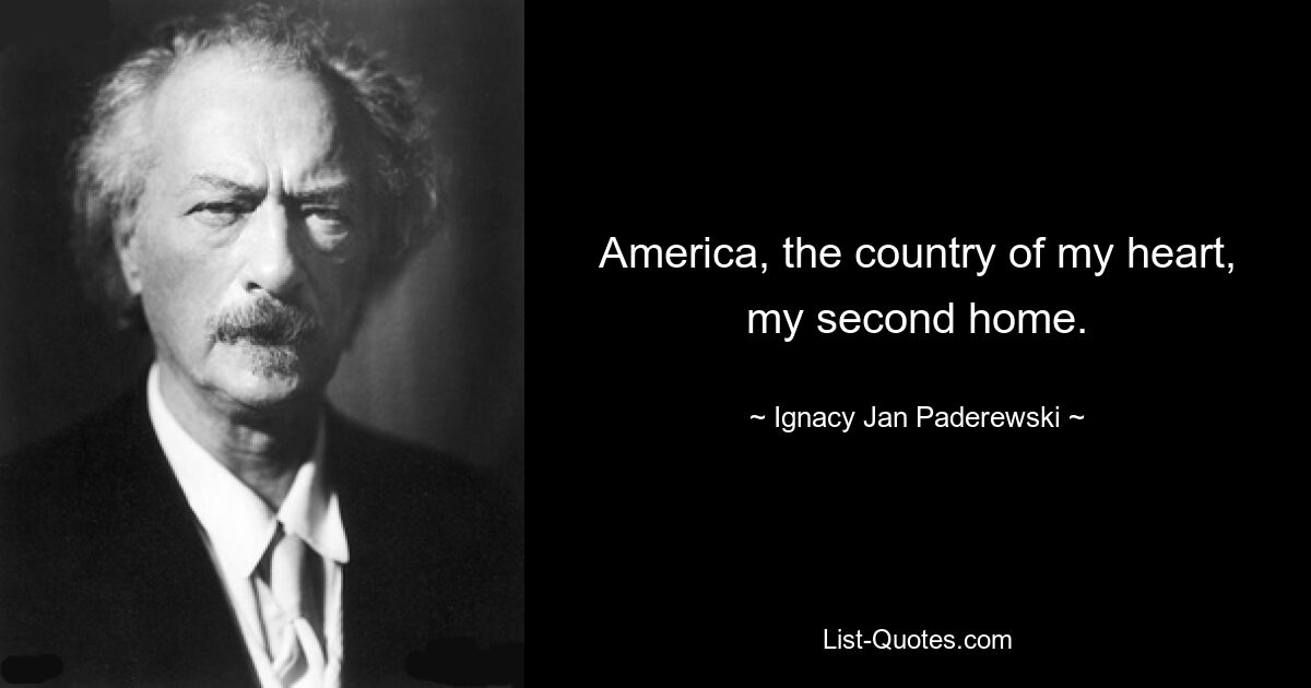 America, the country of my heart, my second home. — © Ignacy Jan Paderewski