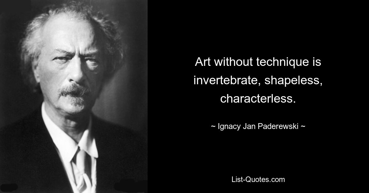 Art without technique is invertebrate, shapeless, characterless. — © Ignacy Jan Paderewski