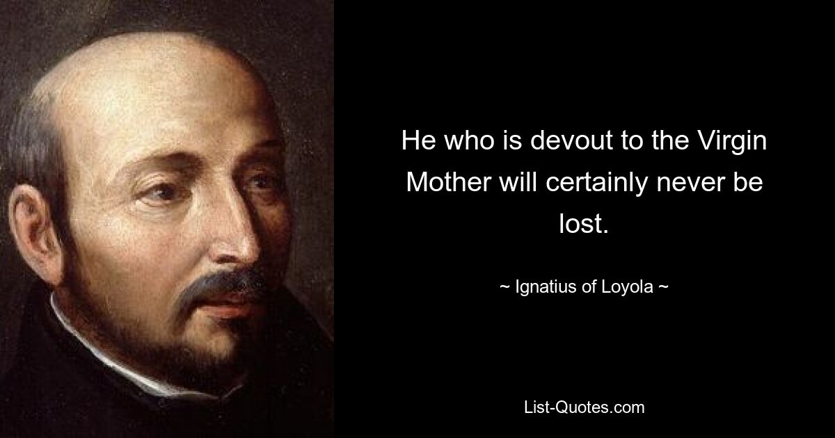 He who is devout to the Virgin Mother will certainly never be lost. — © Ignatius of Loyola