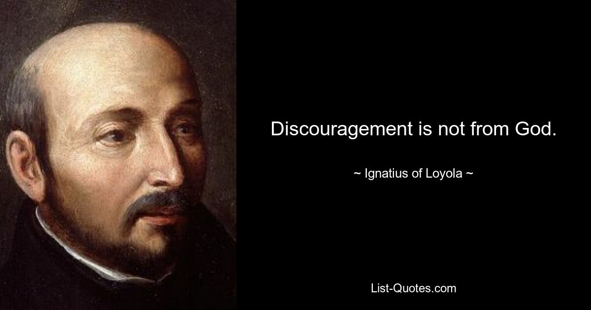 Discouragement is not from God. — © Ignatius of Loyola