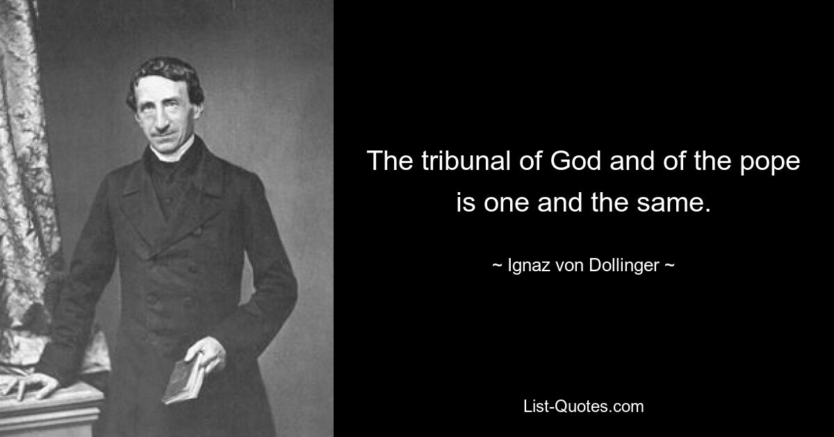 The tribunal of God and of the pope is one and the same. — © Ignaz von Dollinger