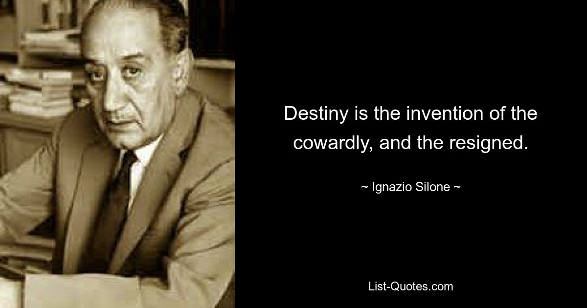 Destiny is the invention of the cowardly, and the resigned. — © Ignazio Silone