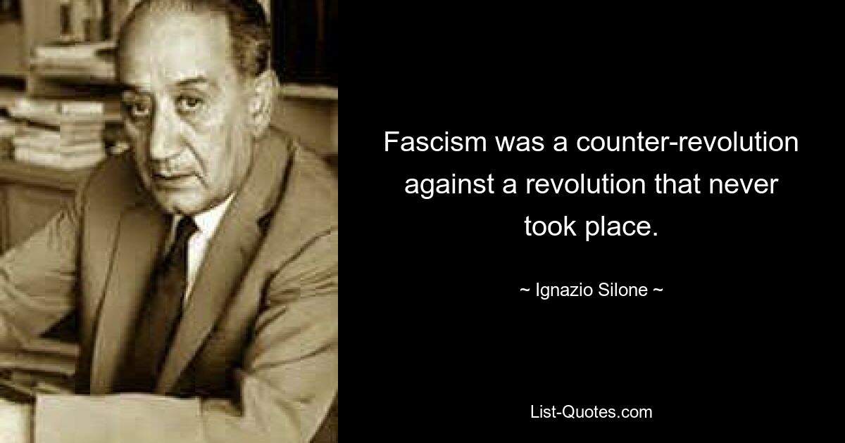 Fascism was a counter-revolution against a revolution that never took place. — © Ignazio Silone