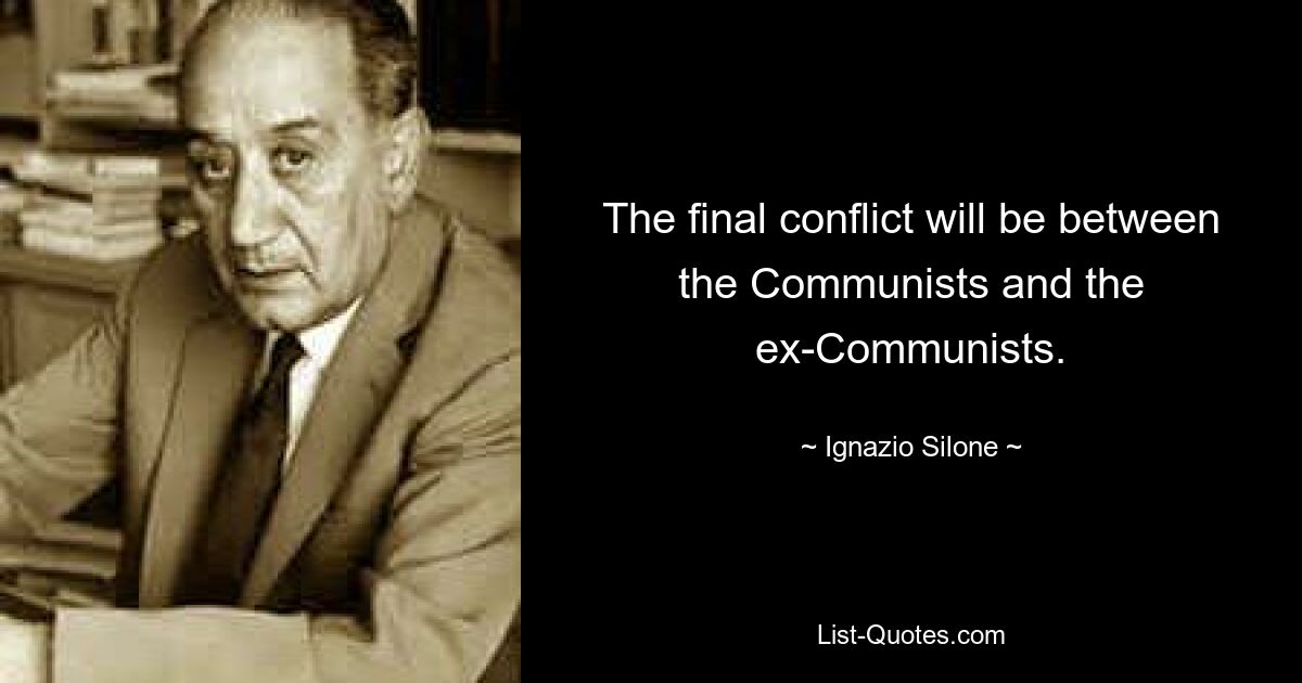 Последний конфликт будет между коммунистами и бывшими коммунистами. — © Игнацио Силоне 