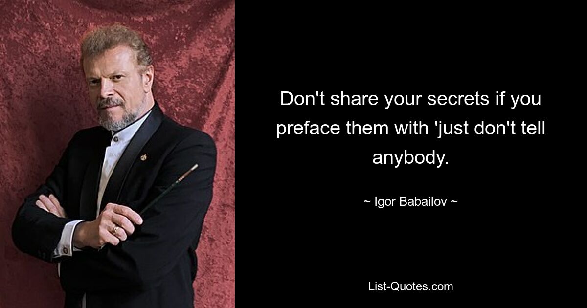 Don't share your secrets if you preface them with 'just don't tell anybody. — © Igor Babailov