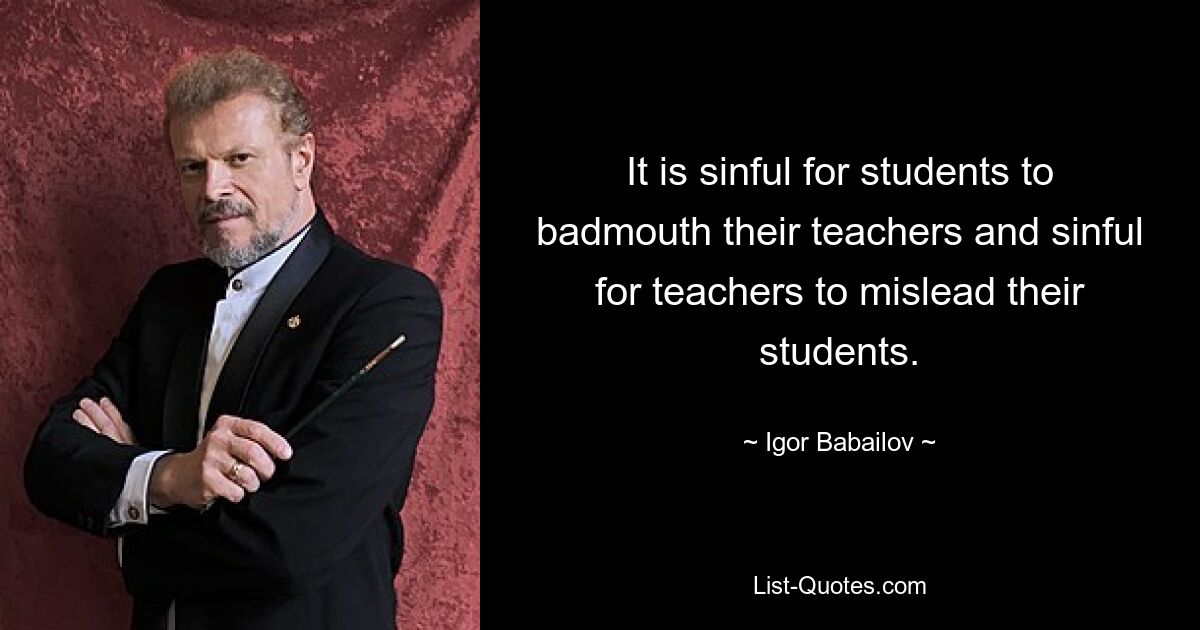 It is sinful for students to badmouth their teachers and sinful for teachers to mislead their students. — © Igor Babailov