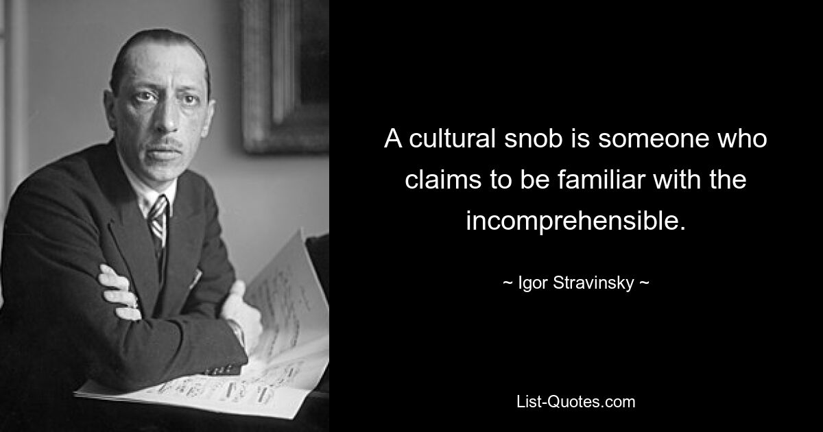 A cultural snob is someone who claims to be familiar with the incomprehensible. — © Igor Stravinsky