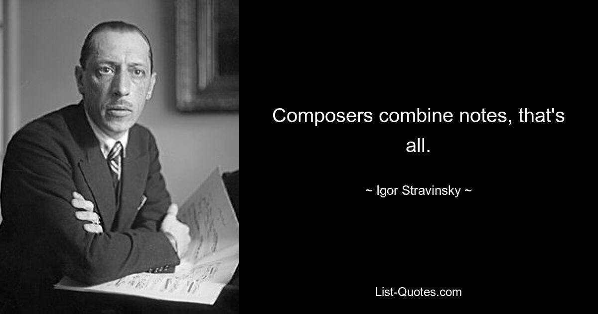 Composers combine notes, that's all. — © Igor Stravinsky