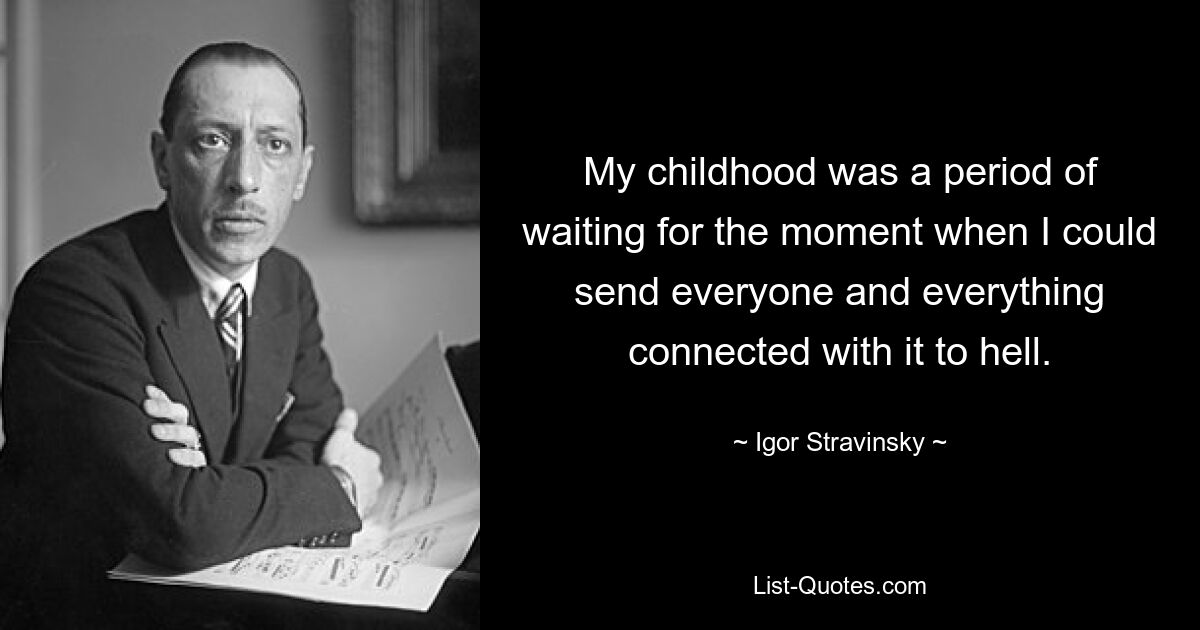 My childhood was a period of waiting for the moment when I could send everyone and everything connected with it to hell. — © Igor Stravinsky