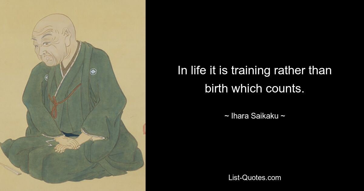 In life it is training rather than birth which counts. — © Ihara Saikaku