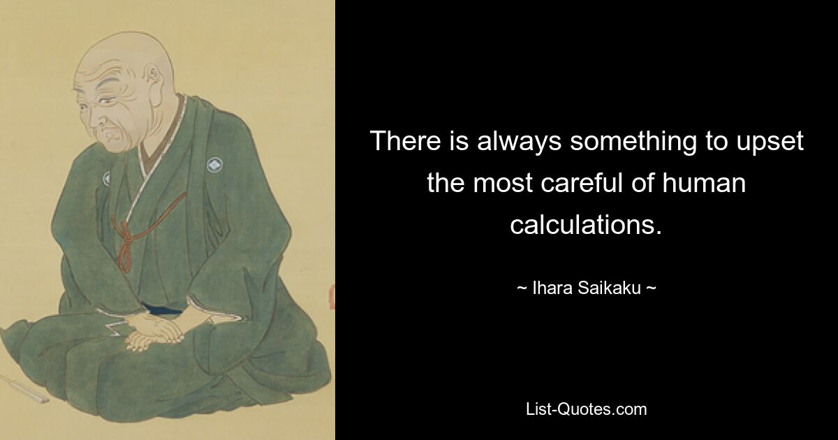 There is always something to upset the most careful of human calculations. — © Ihara Saikaku