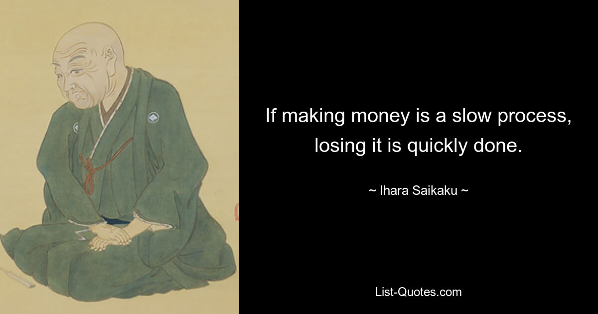 If making money is a slow process, losing it is quickly done. — © Ihara Saikaku