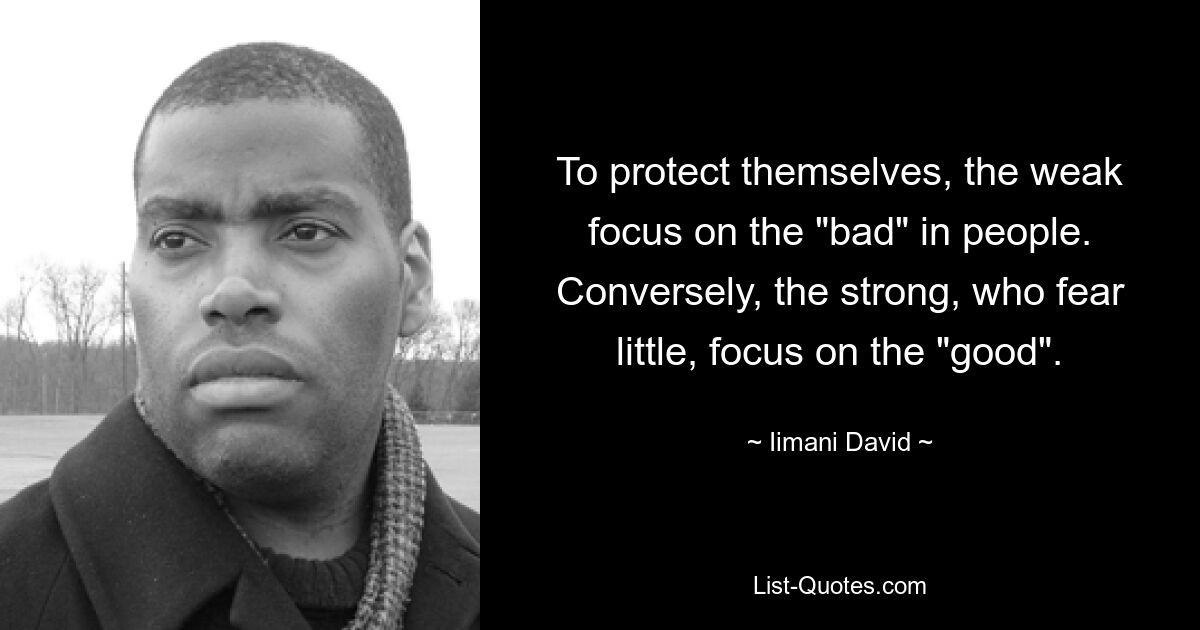 To protect themselves, the weak focus on the "bad" in people. Conversely, the strong, who fear little, focus on the "good". — © Iimani David