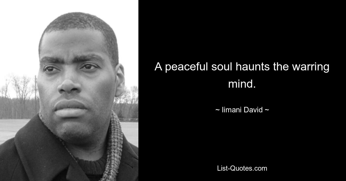 A peaceful soul haunts the warring mind. — © Iimani David