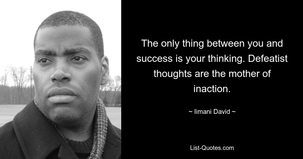 The only thing between you and success is your thinking. Defeatist thoughts are the mother of inaction. — © Iimani David