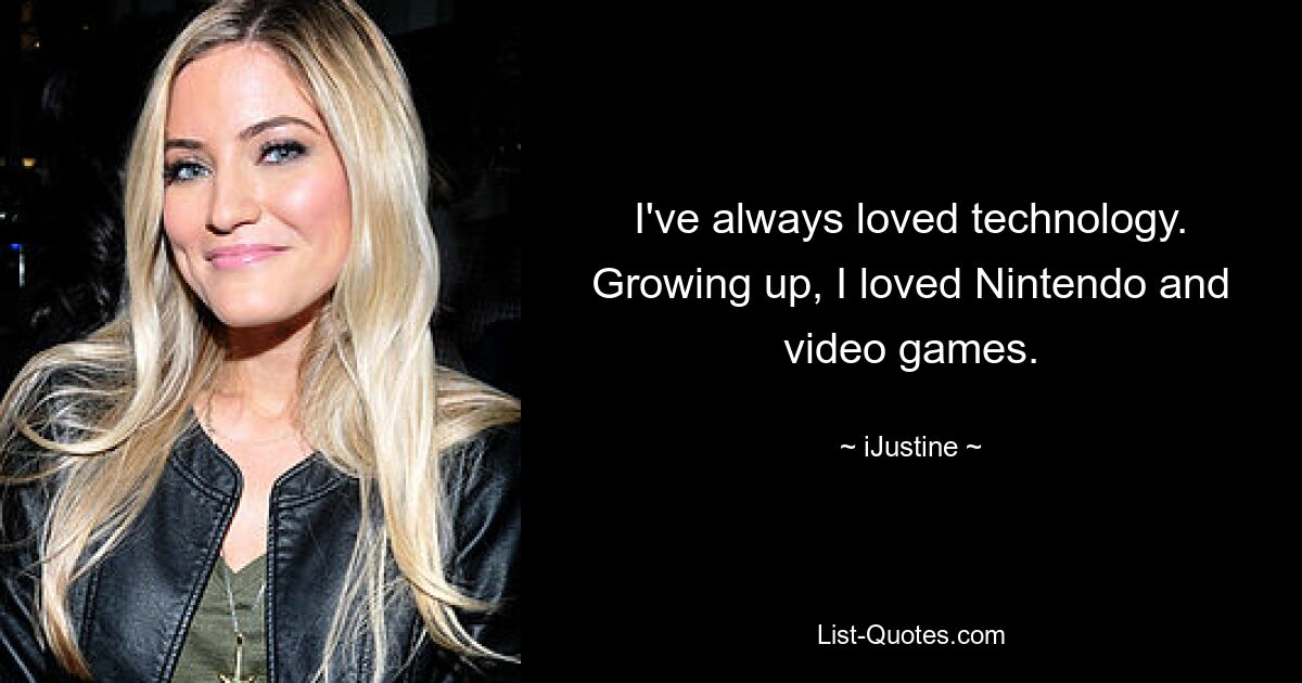 I've always loved technology. Growing up, I loved Nintendo and video games. — © iJustine