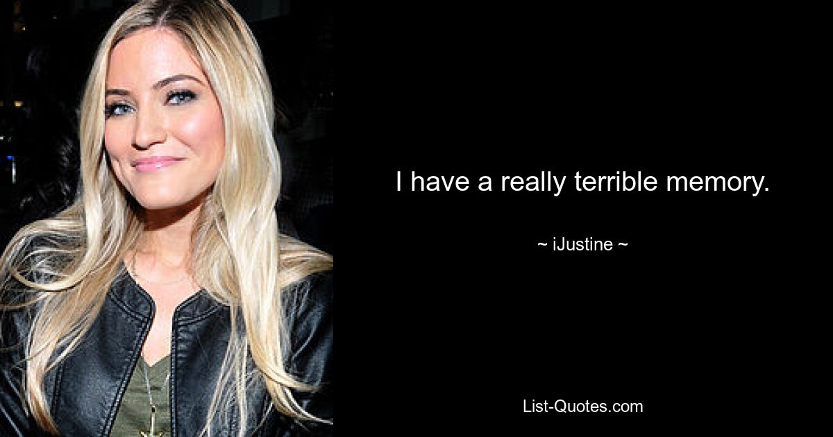 I have a really terrible memory. — © iJustine