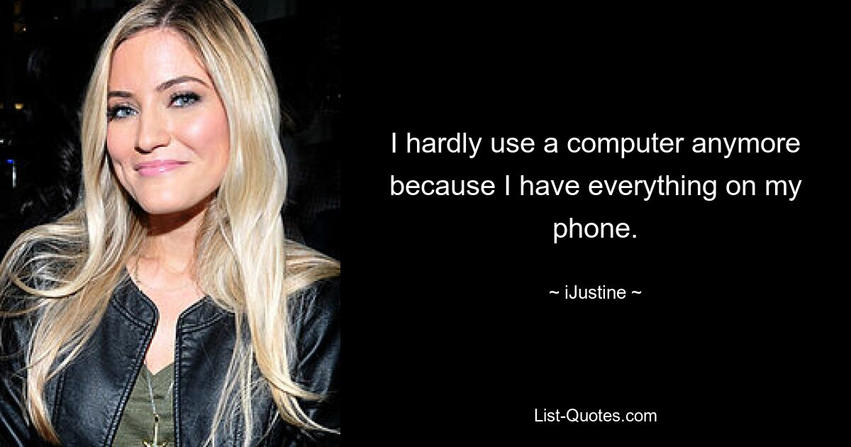 I hardly use a computer anymore because I have everything on my phone. — © iJustine