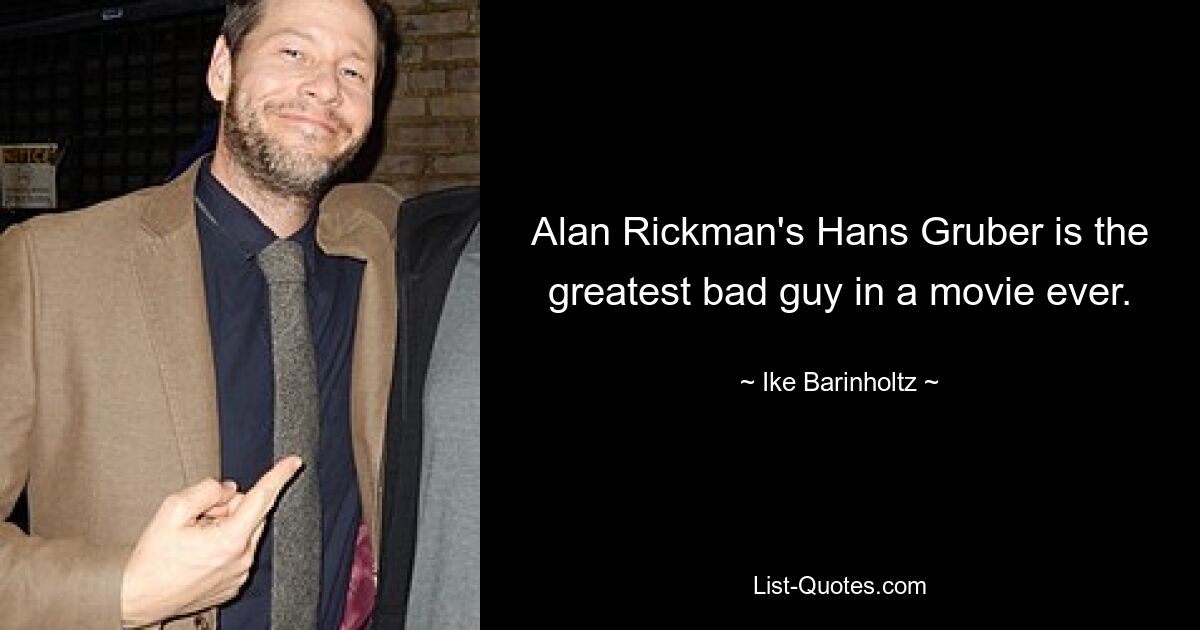 Alan Rickman's Hans Gruber is the greatest bad guy in a movie ever. — © Ike Barinholtz