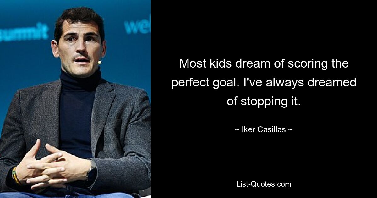 Most kids dream of scoring the perfect goal. I've always dreamed of stopping it. — © Iker Casillas