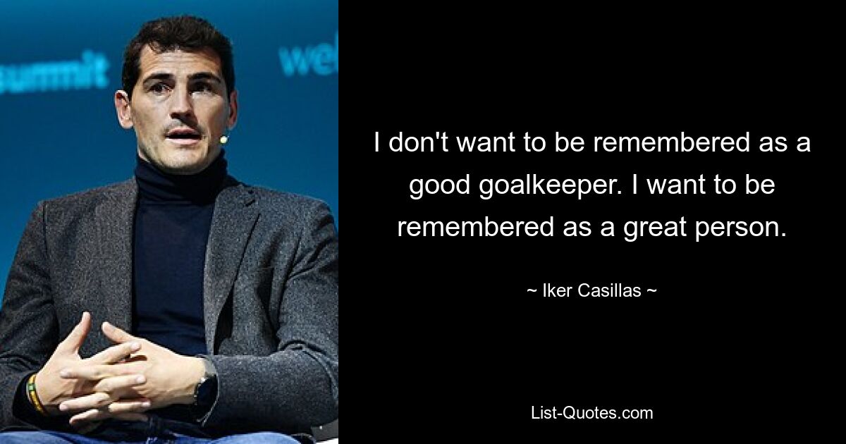 I don't want to be remembered as a good goalkeeper. I want to be remembered as a great person. — © Iker Casillas