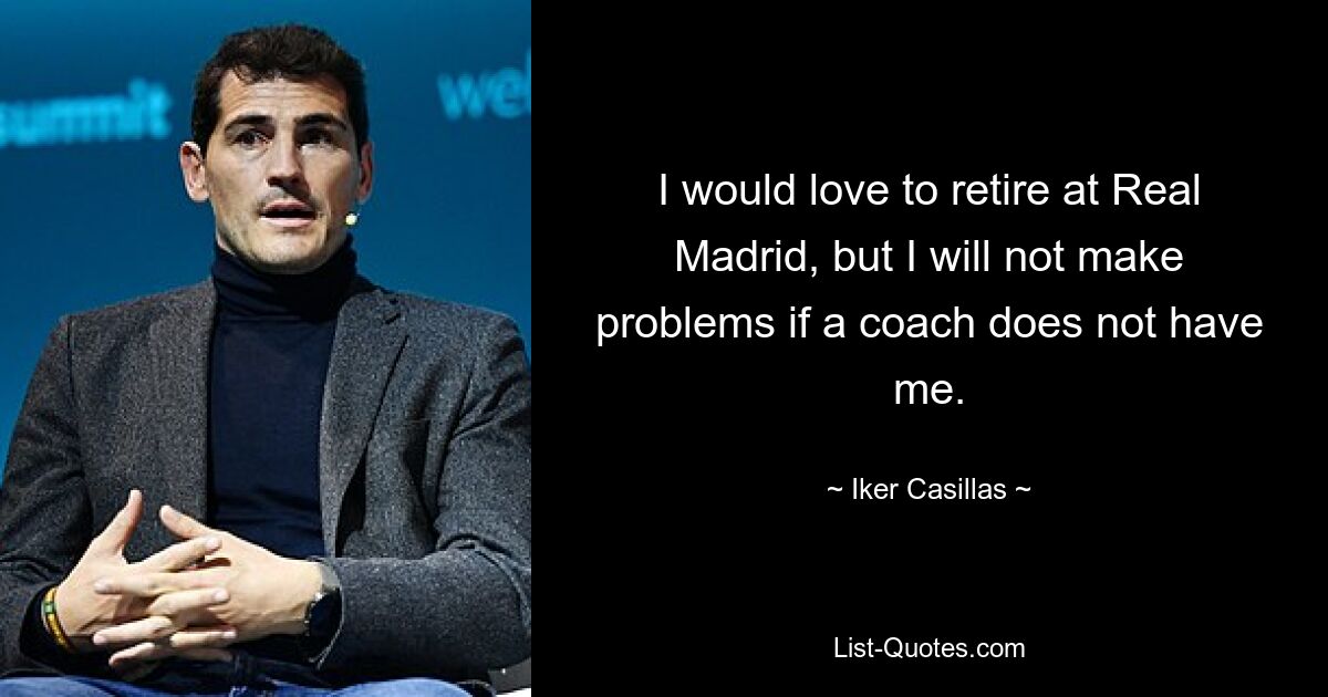 I would love to retire at Real Madrid, but I will not make problems if a coach does not have me. — © Iker Casillas