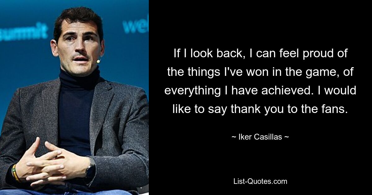 If I look back, I can feel proud of the things I've won in the game, of everything I have achieved. I would like to say thank you to the fans. — © Iker Casillas