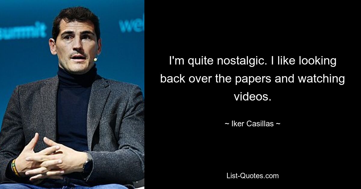 I'm quite nostalgic. I like looking back over the papers and watching videos. — © Iker Casillas