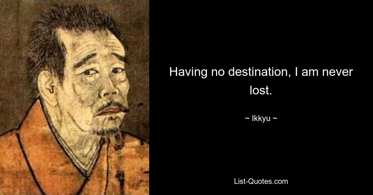 Having no destination, I am never lost. — © Ikkyu