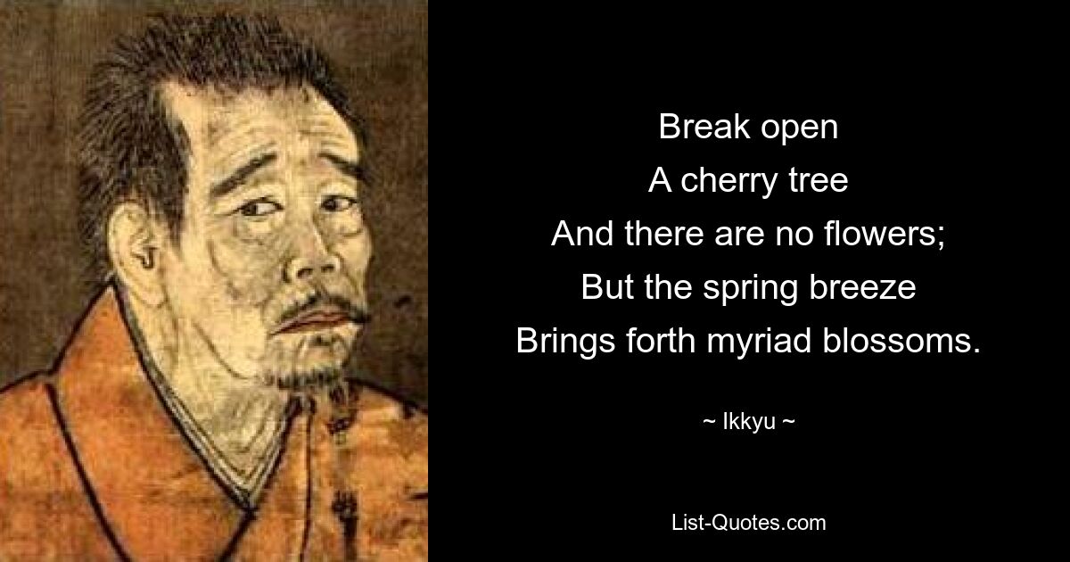 Break open
A cherry tree
And there are no flowers;
But the spring breeze
Brings forth myriad blossoms. — © Ikkyu