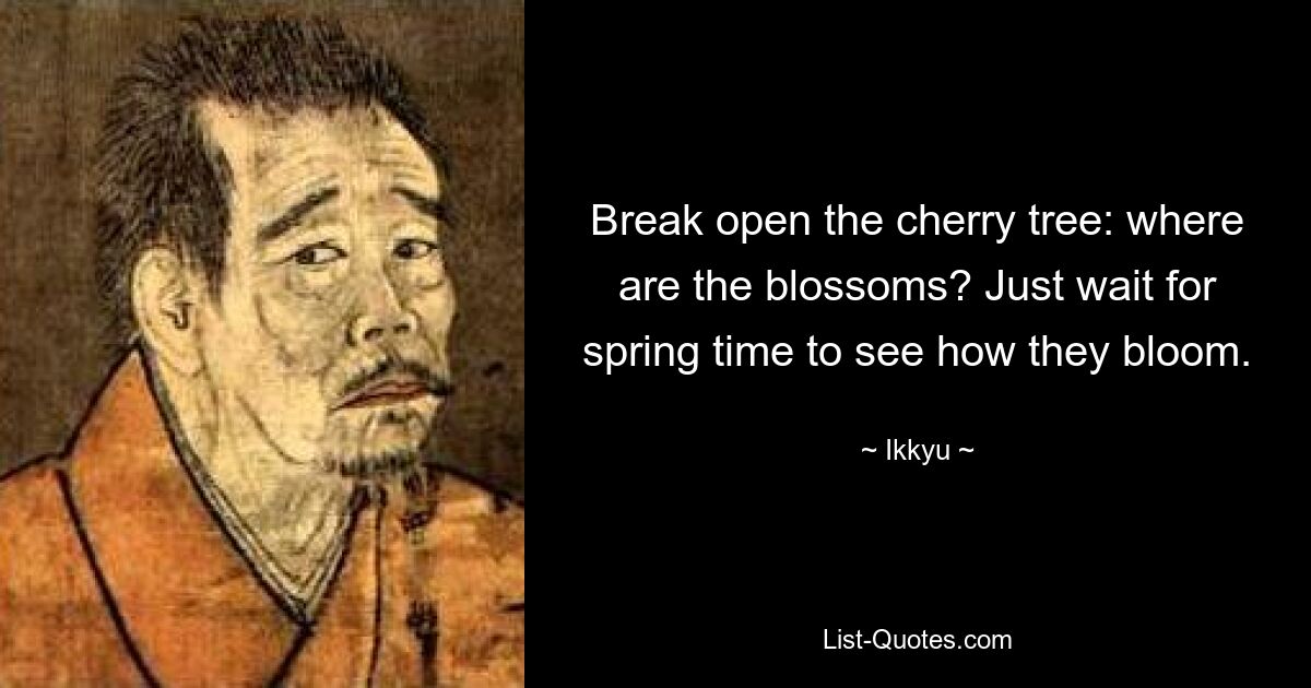 Break open the cherry tree: where are the blossoms? Just wait for spring time to see how they bloom. — © Ikkyu