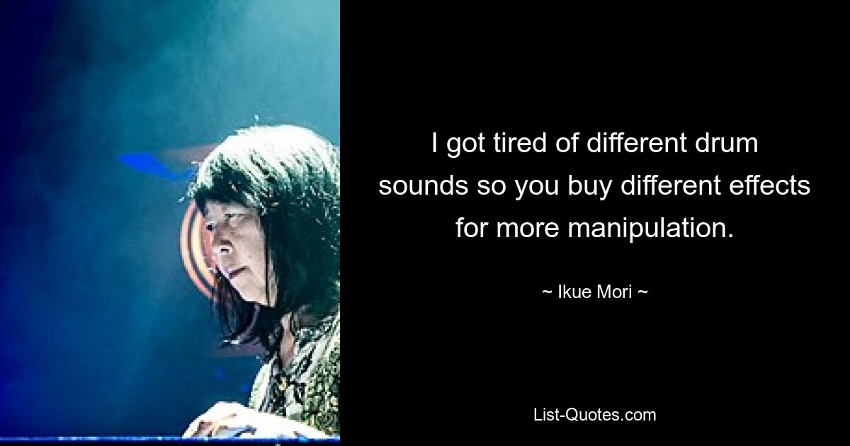 I got tired of different drum sounds so you buy different effects for more manipulation. — © Ikue Mori