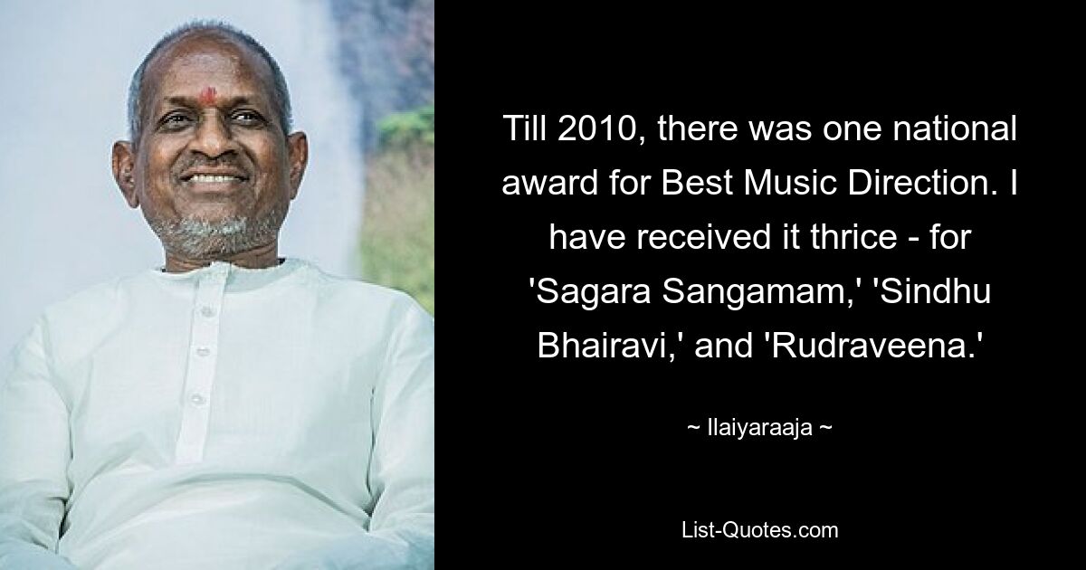 Till 2010, there was one national award for Best Music Direction. I have received it thrice - for 'Sagara Sangamam,' 'Sindhu Bhairavi,' and 'Rudraveena.' — © Ilaiyaraaja