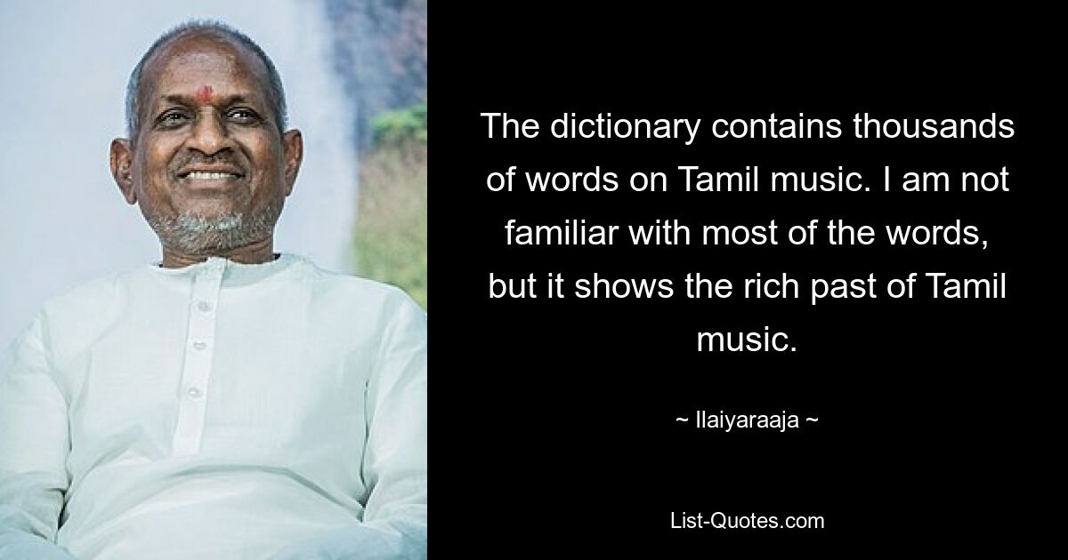 The dictionary contains thousands of words on Tamil music. I am not familiar with most of the words, but it shows the rich past of Tamil music. — © Ilaiyaraaja