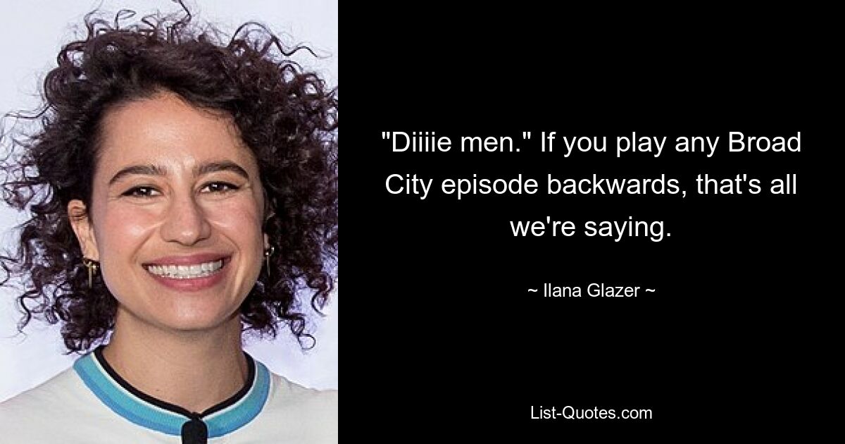 "Diiiie men." If you play any Broad City episode backwards, that's all we're saying. — © Ilana Glazer