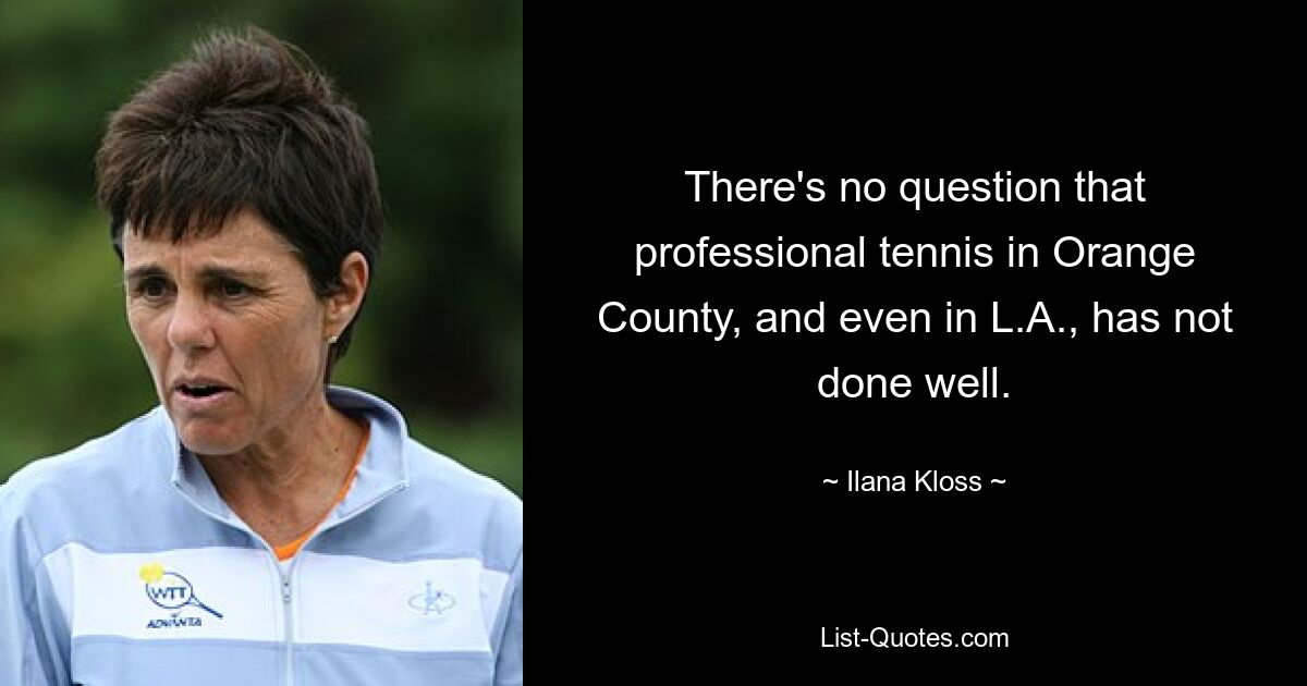 There's no question that professional tennis in Orange County, and even in L.A., has not done well. — © Ilana Kloss