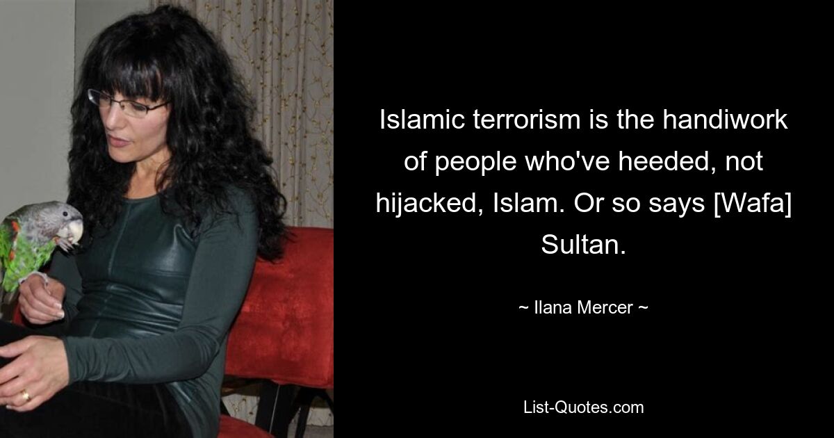 Islamic terrorism is the handiwork of people who've heeded, not hijacked, Islam. Or so says [Wafa] Sultan. — © Ilana Mercer