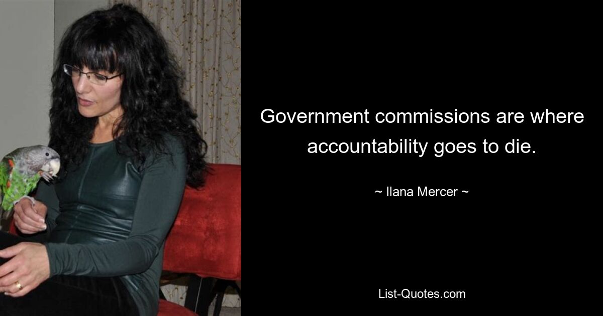 Government commissions are where accountability goes to die. — © Ilana Mercer