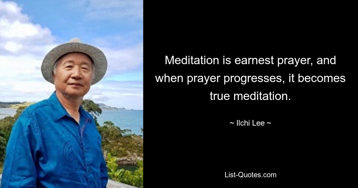 Meditation is earnest prayer, and when prayer progresses, it becomes true meditation. — © Ilchi Lee