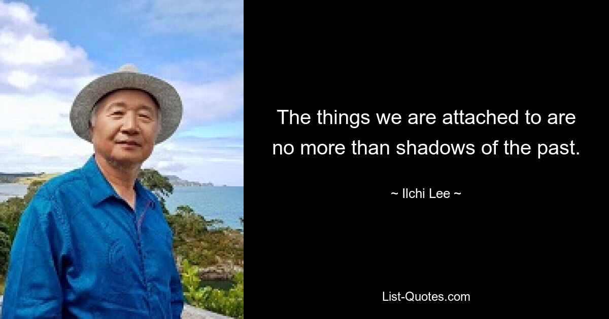 The things we are attached to are no more than shadows of the past. — © Ilchi Lee