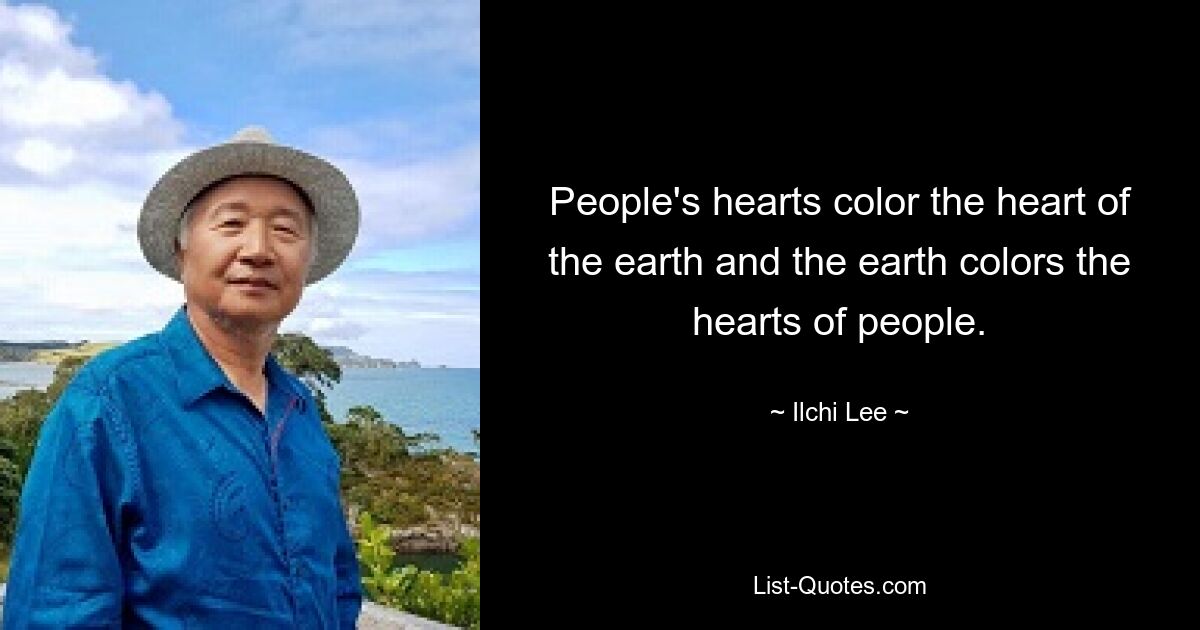 People's hearts color the heart of the earth and the earth colors the hearts of people. — © Ilchi Lee