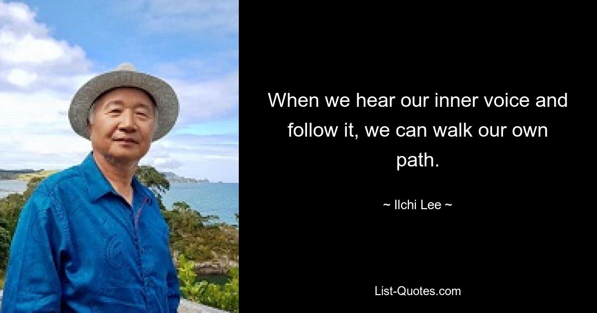 When we hear our inner voice and follow it, we can walk our own path. — © Ilchi Lee