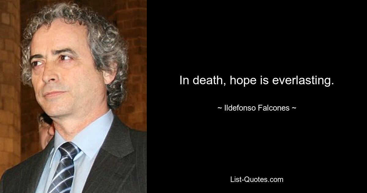 In death, hope is everlasting. — © Ildefonso Falcones