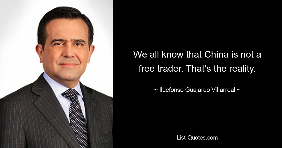 We all know that China is not a free trader. That's the reality. — © Ildefonso Guajardo Villarreal