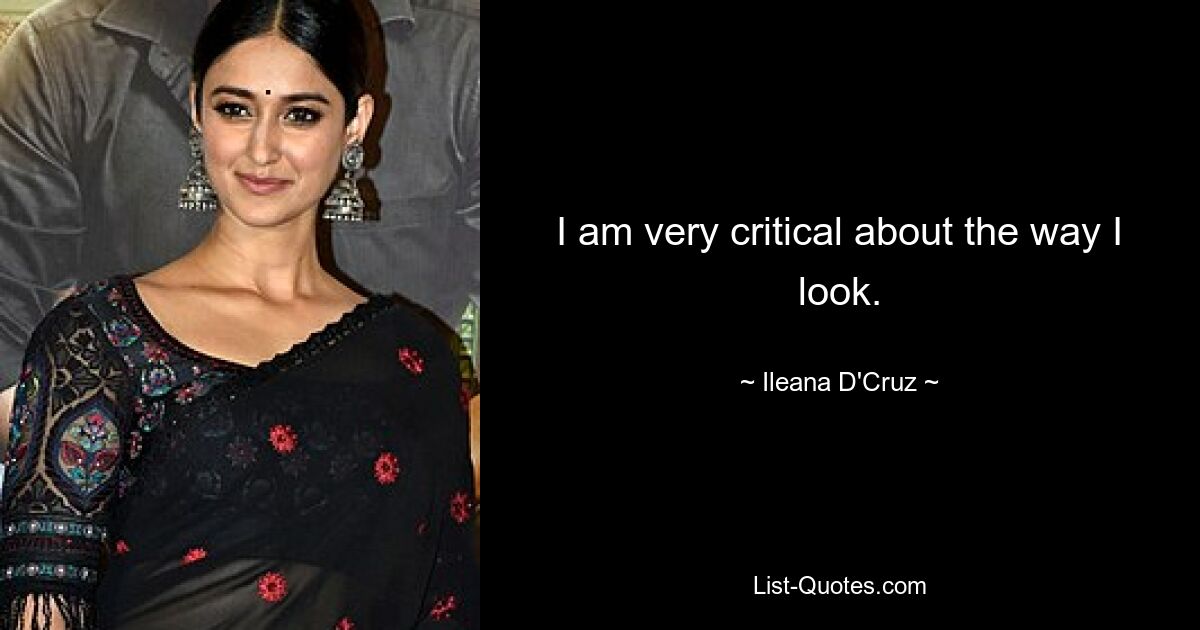 I am very critical about the way I look. — © Ileana D'Cruz