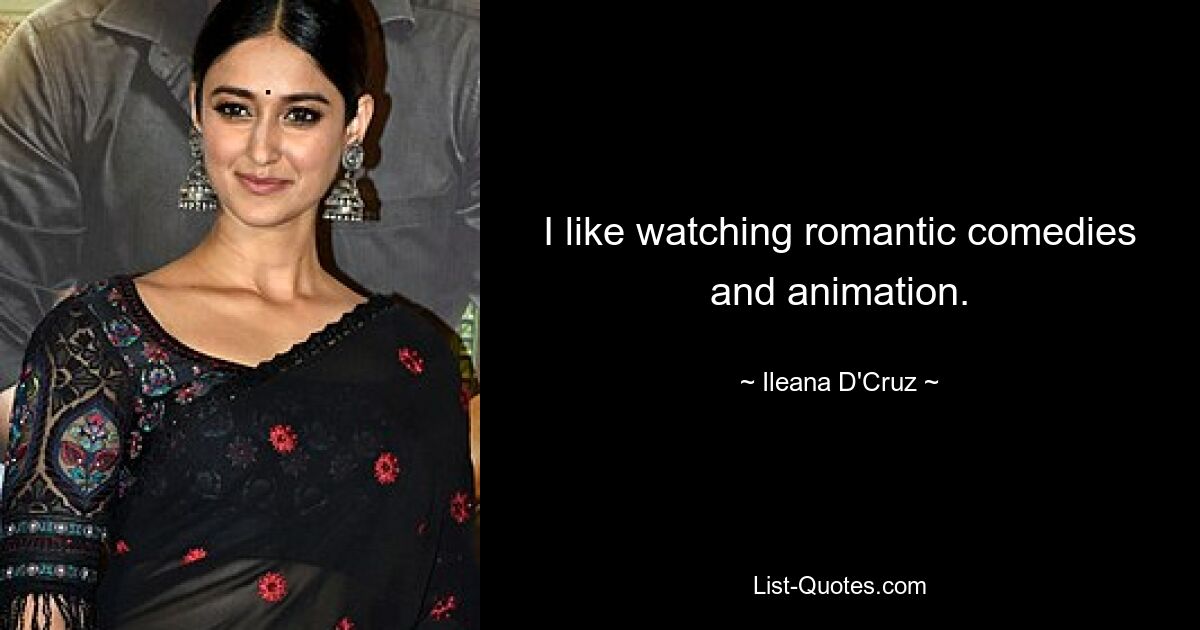 I like watching romantic comedies and animation. — © Ileana D'Cruz